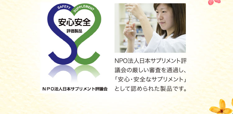NPO法人日本サプリメント評議会の厳しい審査を通過し､｢安心･安全なサプリメント｣として認められた製品です｡