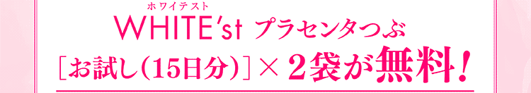 ホワイテストプラセンタつぶ［お試し(15日分)］×２袋が無料!